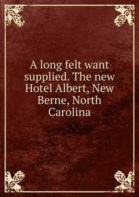 A long felt want supplied. The new Hotel Albert, New Berne, North Carolina