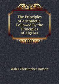 The Principles of Arithmetic. Followed By the Principles of Algebra