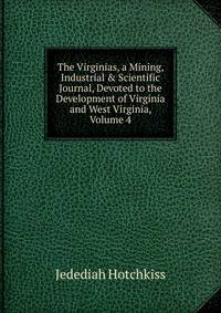 The Virginias, a Mining, Industrial &amp; Scientific Journal, Devoted to the Development of Virginia and West Virginia, Volume 4