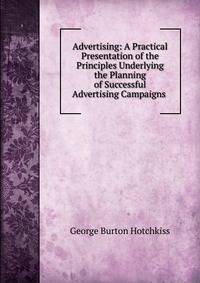 Advertising: A Practical Presentation of the Principles Underlying the Planning of Successful Advertising Campaigns .