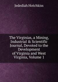 The Virginias, a Mining, Industrial &amp; Scientific Journal, Devoted to the Development of Virginia and West Virginia, Volume 1