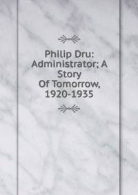 Philip Dru: Administrator; A Story Of Tomorrow, 1920-1935