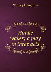 Hindle wakes; a play in three acts
