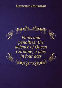 Pains and penalties: the defence of Queen Caroline; a play in four acts