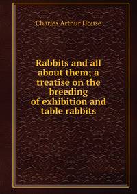 Rabbits and all about them; a treatise on the breeding of exhibition and table rabbits