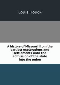 A history of Missouri from the earliest explorations and settlements until the admission of the state into the union