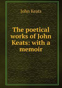 The poetical works of John Keats: with a memoir