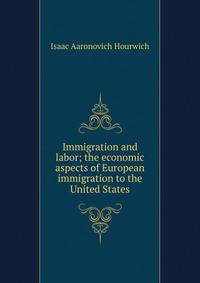 Immigration and labor; the economic aspects of European immigration to the United States
