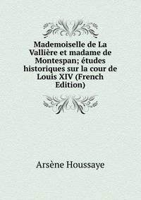 Mademoiselle de La Valliere et madame de Montespan; etudes historiques sur la cour de Louis XIV (French Edition)