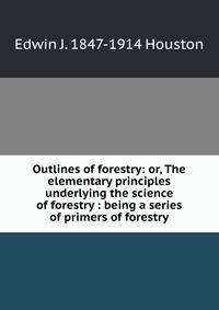 Outlines of forestry: or, The elementary principles underlying the science of forestry : being a series of primers of forestry