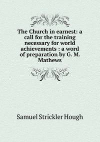 The Church in earnest: a call for the training necessary for world achievements : a word of preparation by G. M. Mathews