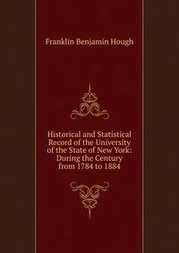 Historical and Statistical Record of the University of the State of New York: During the Century from 1784 to 1884