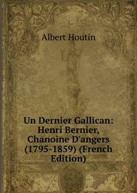 Un Dernier Gallican: Henri Bernier, Chanoine D'angers (1795-1859) (French Edition)