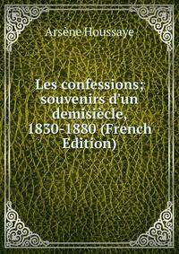 Les confessions; souvenirs d'un demisi?cle, 1830-1880 (French Edition)