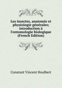 Les insectes, anatomie et physiologie g?n?rales; introduction ? l'entomologie biologique (French Edition)