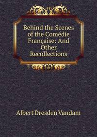 Behind the Scenes of the Comedie Francaise: And Other Recollections