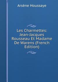 Les Charmettes: Jean-Jacques Rousseau Et Madame De Warens (French Edition)