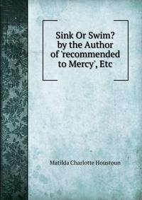 Sink Or Swim? by the Author of 'recommended to Mercy', Etc