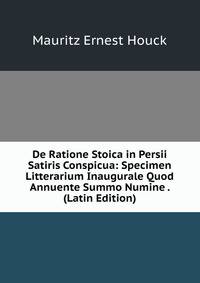 De Ratione Stoica in Persii Satiris Conspicua: Specimen Litterarium Inaugurale Quod Annuente Summo Numine . (Latin Edition)