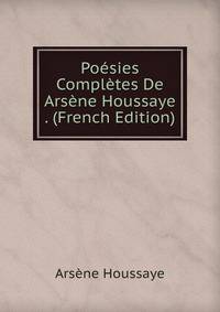 Poesies Completes De Arsene Houssaye . (French Edition)