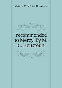 'recommended to Mercy' By M.C. Houstoun.