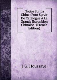 Notice Sur La Chine: Pour Servir De Catalogue A La Grande Exposition Chinoise . (French Edition)