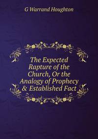 The Expected Rapture of the Church, Or the Analogy of Prophecy &amp; Established Fact