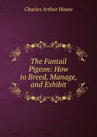 The Fantail Pigeon: How to Breed, Manage, and Exhibit
