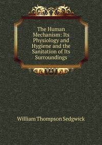 The Human Mechanism: Its Physiology and Hygiene and the Sanitation of Its Surroundings
