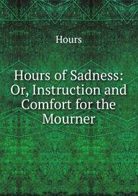 Hours of Sadness: Or, Instruction and Comfort for the Mourner