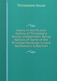 Hours in the Picture Gallery of Thirlestane House, Cheltenham: Being Notices of Some of the Principal Paintings in Lord Northwick's Collection