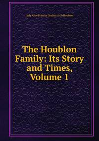 The Houblon Family: Its Story and Times, Volume 1