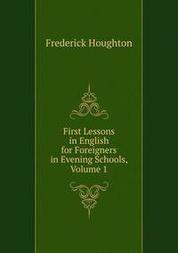 First Lessons in English for Foreigners in Evening Schools, Volume 1