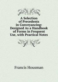A Selection of Precedents in Conveyancing: Designed As a Handbook of Forms in Frequent Use, with Practical Notes