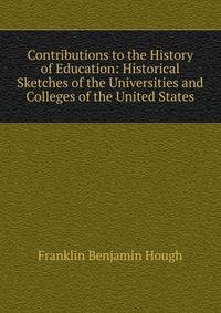 Contributions to the History of Education: Historical Sketches of the Universities and Colleges of the United States