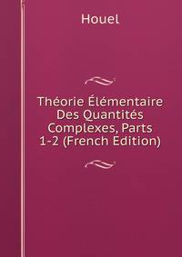 Theorie Elementaire Des Quantites Complexes, Parts 1-2 (French Edition)