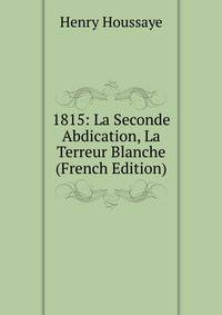 1815: La Seconde Abdication, La Terreur Blanche (French Edition)