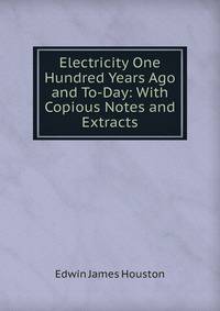Electricity One Hundred Years Ago and To-Day: With Copious Notes and Extracts