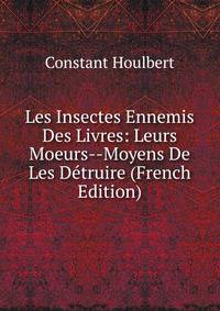 Les Insectes Ennemis Des Livres: Leurs Moeurs--Moyens De Les Detruire (French Edition)