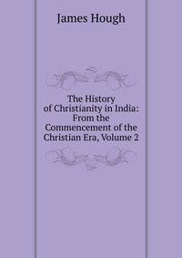 The History of Christianity in India: From the Commencement of the Christian Era, Volume 2