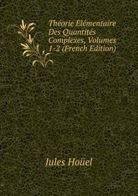 Theorie Elementaire Des Quantites Complexes, Volumes 1-2 (French Edition)