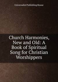 Church Harmonies, New and Old: A Book of Spiritual Song for Christian Worshippers