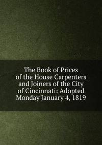 The Book of Prices of the House Carpenters and Joiners of the City of Cincinnati: Adopted Monday January 4, 1819