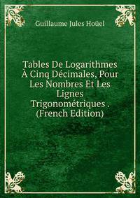 Tables De Logarithmes A Cinq Decimales, Pour Les Nombres Et Les Lignes Trigonometriques . (French Edition)