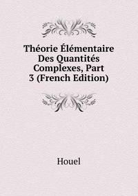 Theorie Elementaire Des Quantites Complexes, Part 3 (French Edition)
