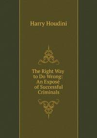 The Right Way to Do Wrong: An Expose of Successful Criminals