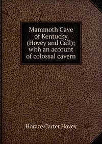 Mammoth Cave of Kentucky (Hovey and Call); with an account of colossal cavern
