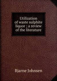 Utilization of waste sulphite liquor ; a review of the literature
