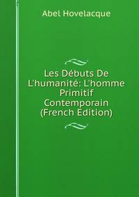 Les D?buts De L'humanit?: L'homme Primitif Contemporain (French Edition)