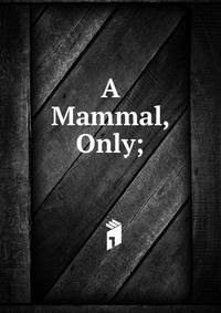 A Mammal, Only;